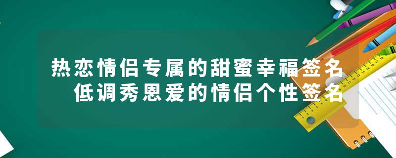 热恋情侣专属的甜蜜幸福签名 低调秀恩爱的情侣个性签名