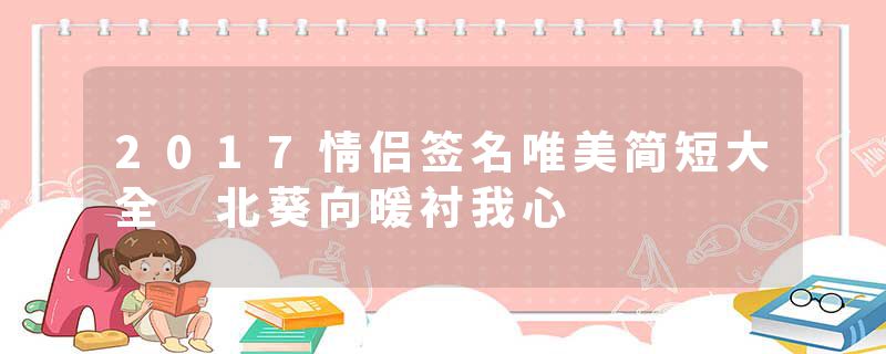 2017情侣签名唯美简短大全 北葵向暖衬我心