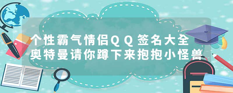 个性霸气情侣QQ签名大全 奥特曼请你蹲下来抱抱小怪兽