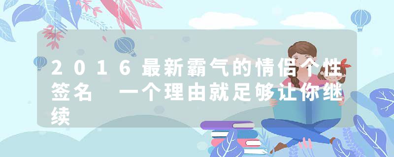 2016最新霸气的情侣个性签名 一个理由就足够让你继续