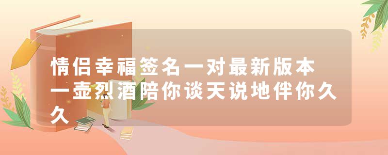 情侣幸福签名一对最新版本 一壶烈酒陪你谈天说地伴你久久