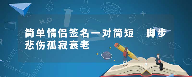 简单情侣签名一对简短 脚步悲伤孤寂衰老