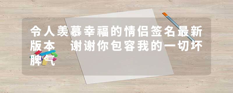 令人羡慕幸福的情侣签名最新版本 谢谢你包容我的一切坏脾气