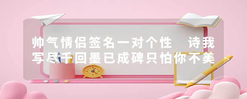 帅气情侣签名一对个性 诗我写尽千回墨已成碑只怕你不美