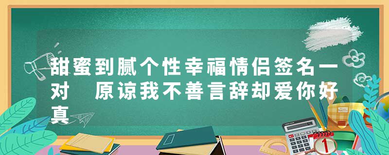 甜蜜到腻个性幸福情侣签名一对 原谅我不善言辞却爱你好真