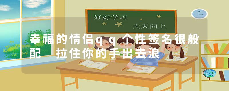幸福的情侣qq个性签名很般配 拉住你的手出去浪