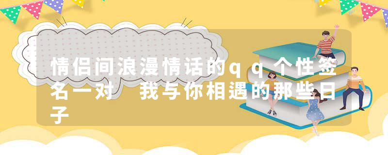 情侣间浪漫情话的qq个性签名一对 我与你相遇的那些日子