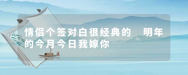 情侣个签对白很经典的 明年的今月今日我嫁你