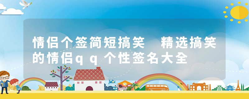情侣个签简短搞笑 精选搞笑的情侣qq个性签名大全