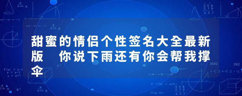 甜蜜的情侣个性签名大全最新版 你说下雨还有你会帮我撑伞