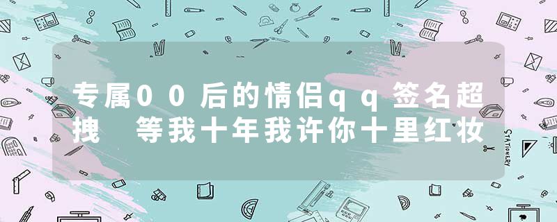 专属00后的情侣qq签名超拽 等我十年我许你十里红妆