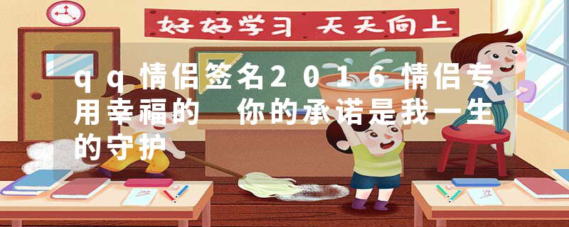 qq情侣签名2016情侣专用幸福的 你的承诺是我一生的守护