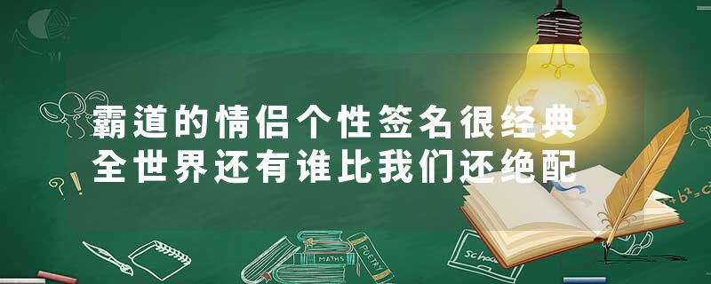 霸道的情侣个性签名很经典 全世界还有谁比我们还绝配