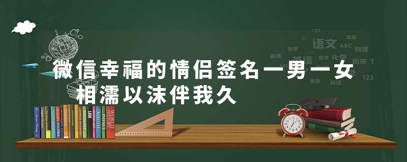 微信幸福的情侣签名一男一女 相濡以沫伴我久