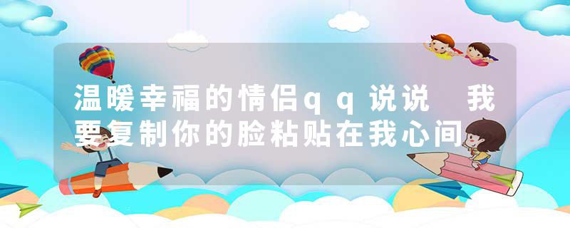 温暖幸福的情侣qq说说 我要复制你的脸粘贴在我心间