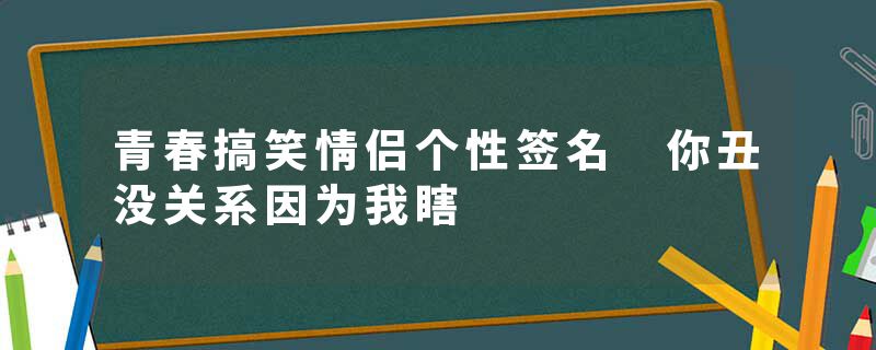 青春搞笑情侣个性签名 你丑没关系因为我瞎