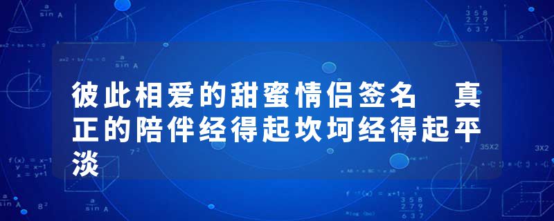 彼此相爱的甜蜜情侣签名 真正的陪伴经得起坎坷经得起平淡