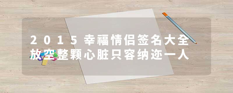 2015幸福情侣签名大全 放空整颗心脏只容纳迩一人