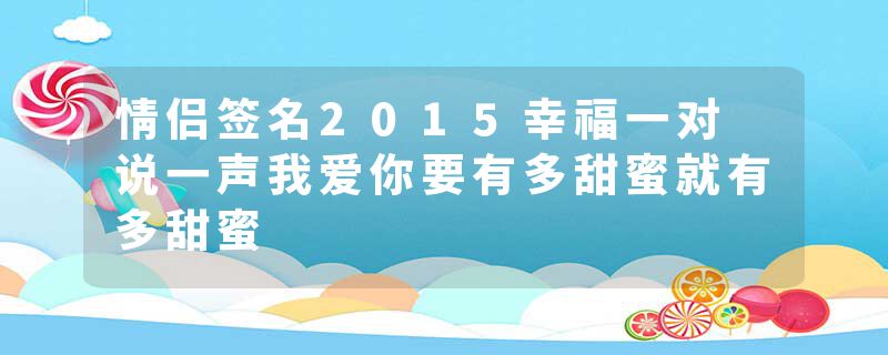 情侣签名2015幸福一对 说一声我爱你要有多甜蜜就有多甜蜜