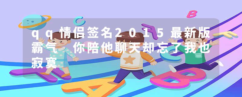 qq情侣签名2015最新版霸气 你陪他聊天却忘了我也寂寞