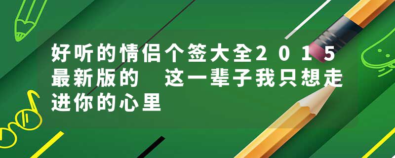 好听的情侣个签大全2015最新版的 这一辈子我只想走进你的心里