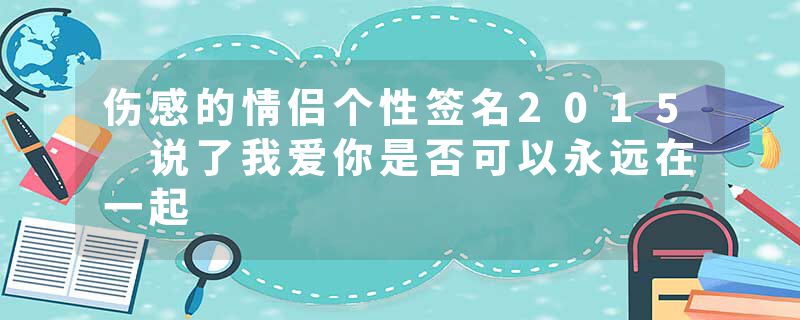 伤感的情侣个性签名2015 说了我爱你是否可以永远在一起