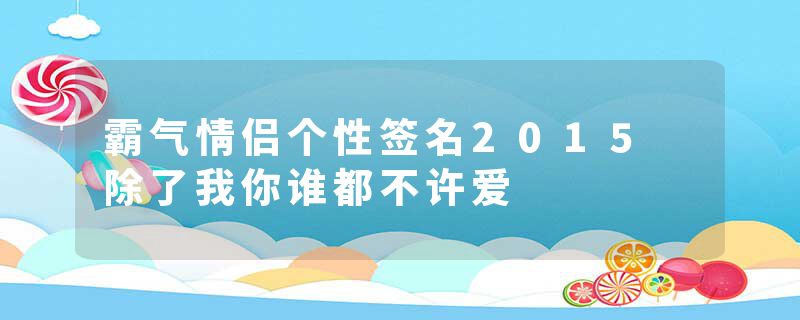 霸气情侣个性签名2015 除了我你谁都不许爱