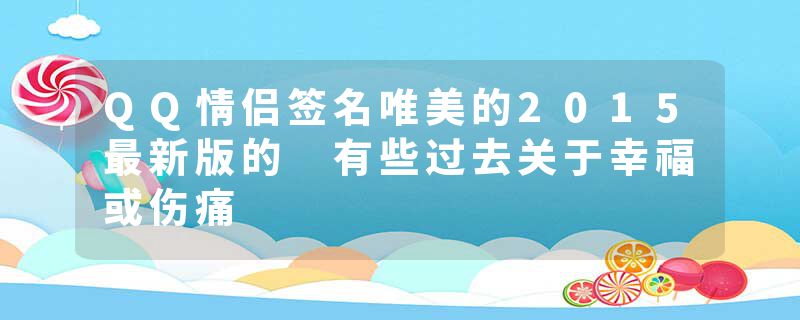 QQ情侣签名唯美的2015最新版的 有些过去关于幸福或伤痛