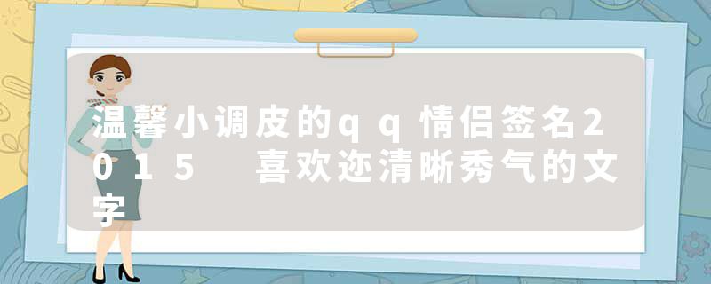 温馨小调皮的qq情侣签名2015 喜欢迩清晰秀气的文字