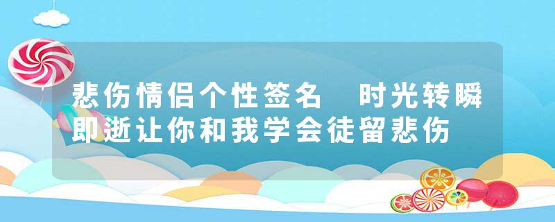 悲伤情侣个性签名 时光转瞬即逝让你和我学会徒留悲伤