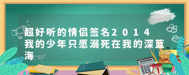 超好听的情侣签名2014 我的少年只愿溺死在我的深蓝海