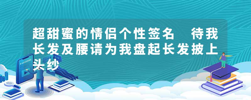 超甜蜜的情侣个性签名 待我长发及腰请为我盘起长发披上头纱