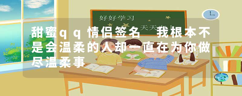 甜蜜qq情侣签名 我根本不是会温柔的人却一直在为你做尽温柔事