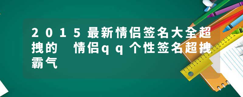 2015最新情侣签名大全超拽的 情侣qq个性签名超拽霸气