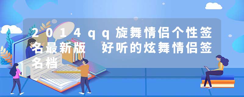 2014qq旋舞情侣个性签名最新版 好听的炫舞情侣签名档