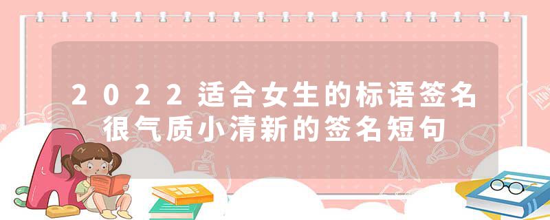 2022适合女生的标语签名 很气质小清新的签名短句