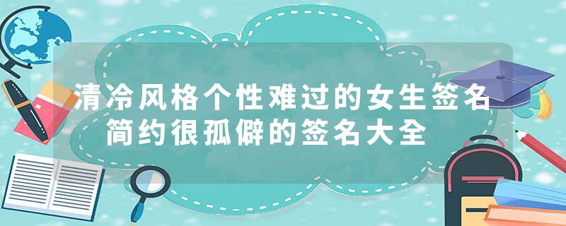 清冷风格个性难过的女生签名 简约很孤僻的签名大全