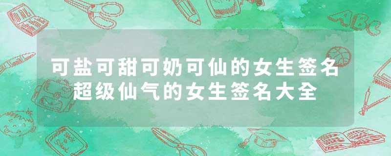 可盐可甜可奶可仙的女生签名 超级仙气的女生签名大全