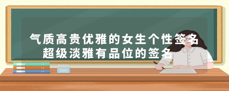 气质高贵优雅的女生个性签名 超级淡雅有品位的签名
