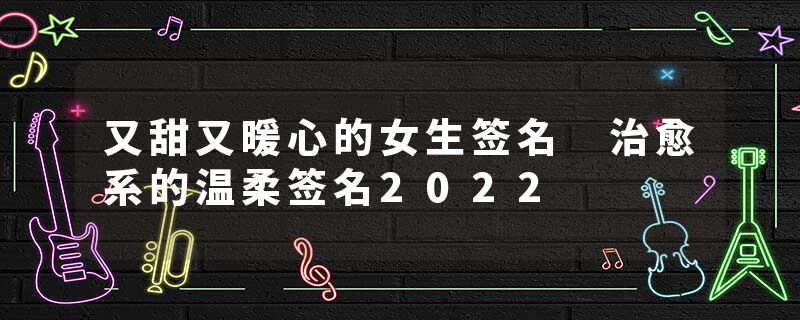 又甜又暖心的女生签名 治愈系的温柔签名2022