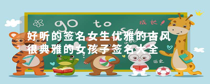 好听的签名女生优雅的古风 很典雅的女孩子签名大全