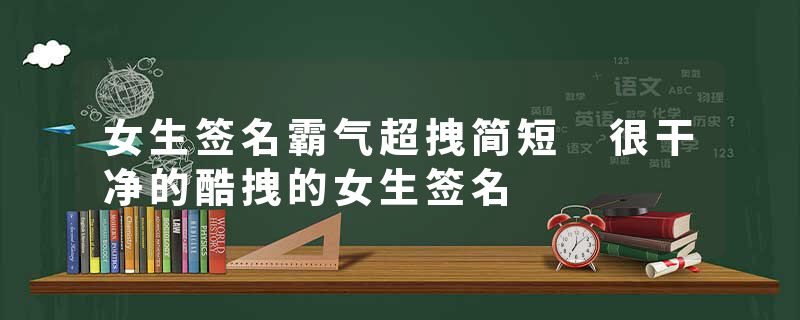 女生签名霸气超拽简短 很干净的酷拽的女生签名