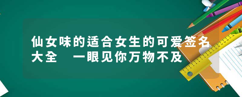 仙女味的适合女生的可爱签名大全 一眼见你万物不及