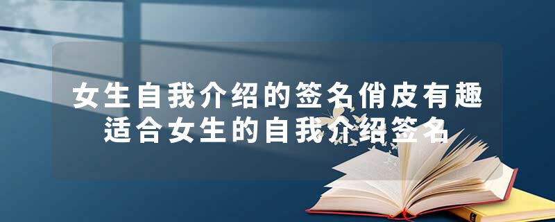 女生自我介绍的签名俏皮有趣 适合女生的自我介绍签名