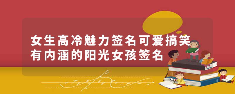 女生高冷魅力签名可爱搞笑 有内涵的阳光女孩签名