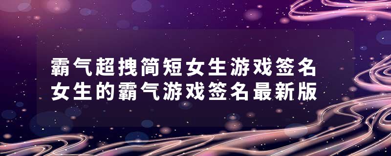 霸气超拽简短女生游戏签名 女生的霸气游戏签名最新版