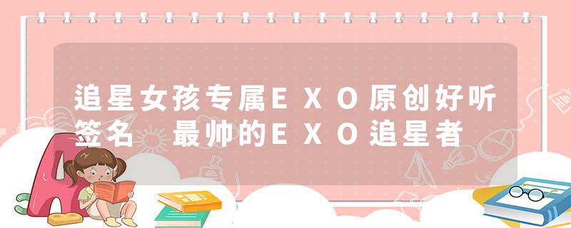 追星女孩专属EXO原创好听签名 最帅的EXO追星者