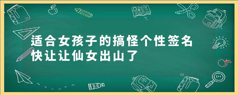 适合女孩子的搞怪个性签名 快让让仙女出山了