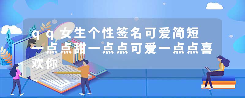 qq女生个性签名可爱简短 一点点甜一点点可爱一点点喜欢你