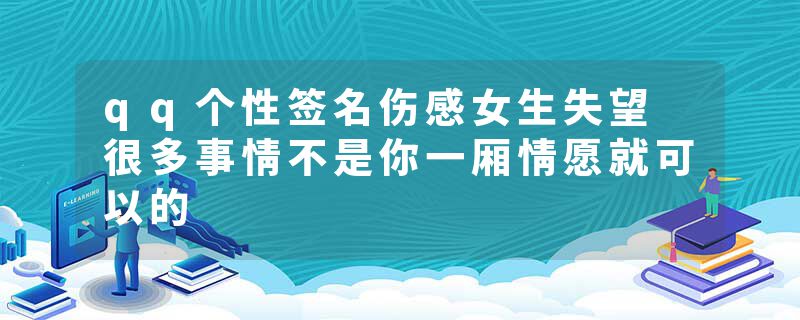 qq个性签名伤感女生失望 很多事情不是你一厢情愿就可以的